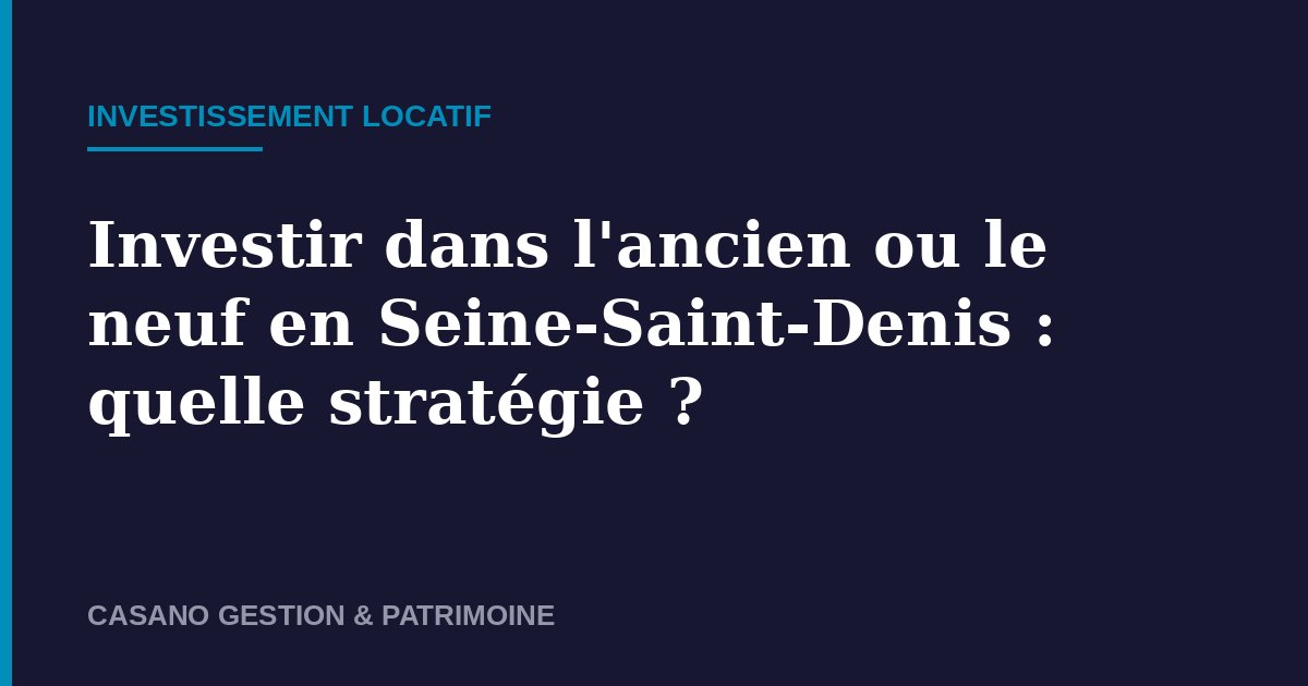 Investir ancien ou neuf Seine-Saint-Denis - Casano Gestion & Patrimoine