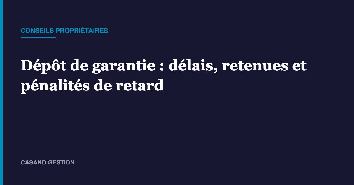 Dépôt de garantie : délais, retenues et pénalités de retard – Casano Gestion