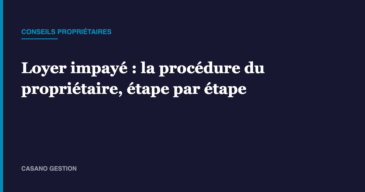 Loyer impayé : la procédure du propriétaire, étape par étape – Casano Gestion